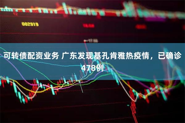 可转债配资业务 广东发现基孔肯雅热疫情，已确诊478例